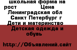 школьная форма на рост 122 -128 › Цена ­ 500 - Ленинградская обл., Санкт-Петербург г. Дети и материнство » Детская одежда и обувь   